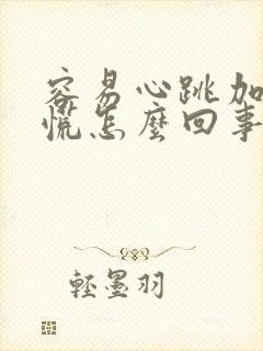 容易心跳加速心慌怎么回事
