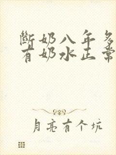 断奶八年多了还有奶水正常吗