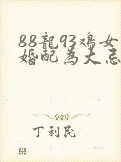 88龙93鸡女婚配为大忌封面