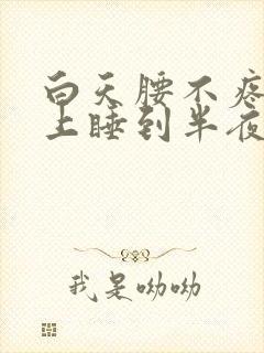 白天腰不疼,晚上睡到半夜就疼?