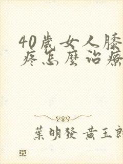 40岁女人膝盖疼怎么治疗