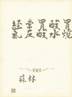 经常胃酸胃有胀气反酸水烧心是怎么回事