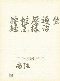 腰椎压迫坐骨神经怎样治