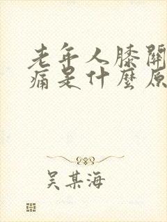 老年人膝关节疼痛是什么原因引起的