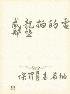 成龙拍的电影有哪些