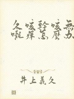 久咳干咳无痰喉咙痒怎么办