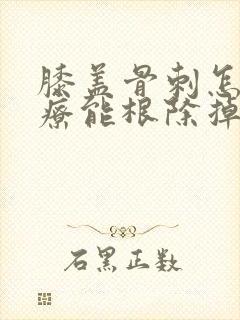 膝盖骨刺怎么治疗能根除掉