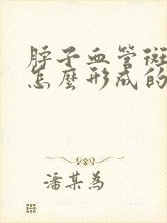脖子血管斑块是怎么形成的应该怎么治疗