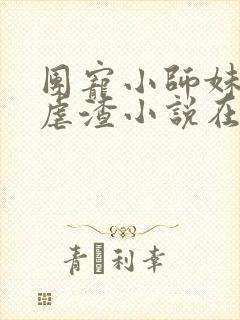 团宠小师妹在线虐渣小说在线阅读