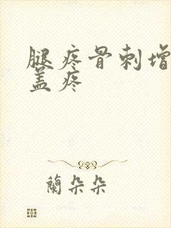 腿疼骨刺增生膝盖疼
