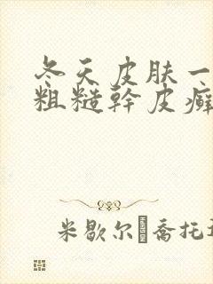冬天皮肤一小块粗糙干皮癣
