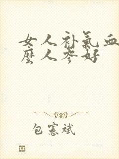 女人补气血吃什么人参好