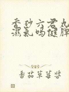 香砂六君丸能去湿气吗健脾祛湿中成药