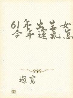 61年出生女牛今年运气怎样