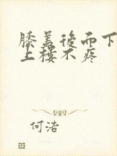 膝盖后面下楼疼上楼不疼