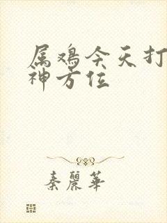 属鸡今天打牌财神方位