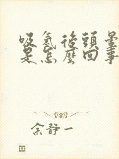 吸氢后头晕脑胀是怎么回事