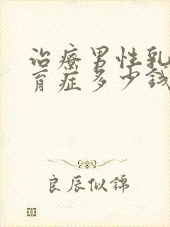 治疗男性乳房发育症多少钱