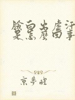 脸白出虚汗头晕是怎么回事