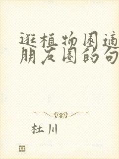 逛植物园适合发朋友圈的句子