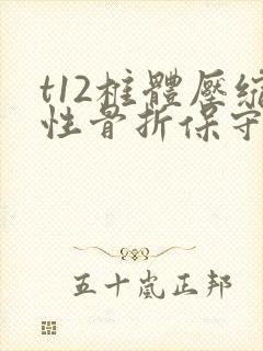 t12椎体压缩性骨折保守治疗后遗症