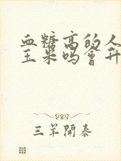 血糖高的人吃煮玉米吗会升糖吗