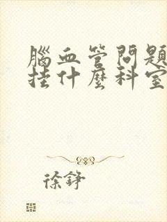 脑血管问题应该挂什么科室封面