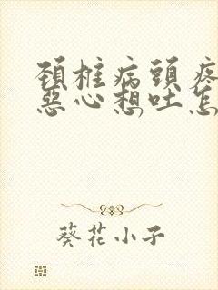 颈椎病头疼头晕恶心想吐怎么回事