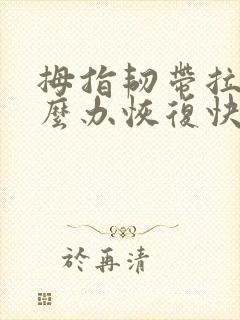 拇指韧带拉伤怎么办恢复快