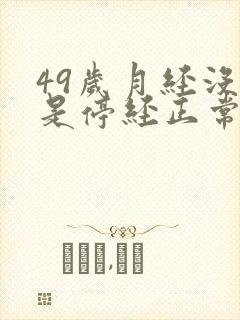 49岁月经没来是停经正常吗