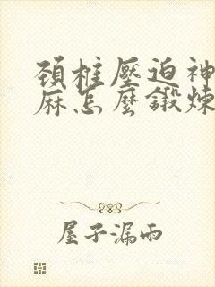 颈椎压迫神经手麻怎么锻炼