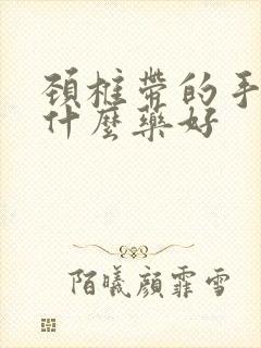 颈椎带的手麻吃什么药好