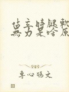站立时腿软颤抖无力是啥原因