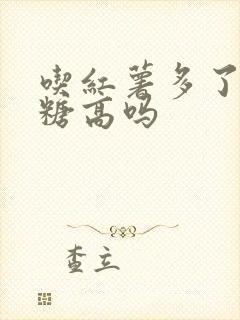 吃红薯多了会血糖高吗