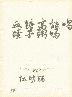 血糖高能喝玉米碴子粥吗