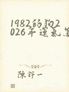 1982的狗2026年运气怎样