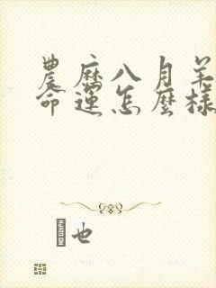 农历八月羊男的命运怎么样