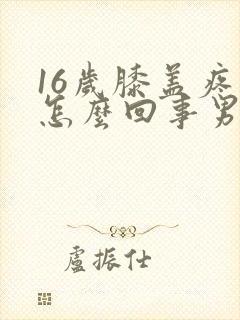 16岁膝盖疼是怎么回事男性