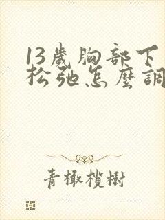 13岁胸部下垂松弛怎么调整