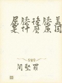 屈膝后膝盖窝疼是什么原因