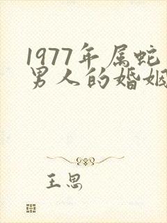 1977年属蛇男人的婚姻与命运如何