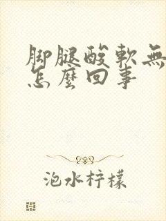 脚腿酸软无力是怎么回事