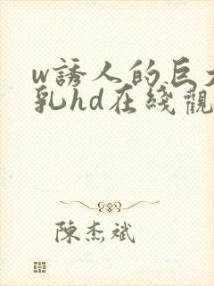 w诱人的巨大双乳hd在线观看