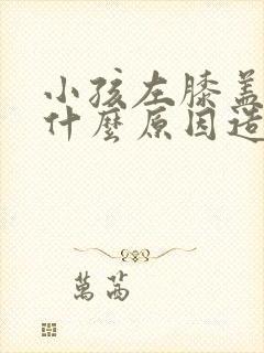 小孩左膝盖疼是什么原因造成的
