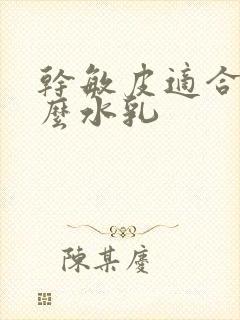 干敏皮适合用什么水乳