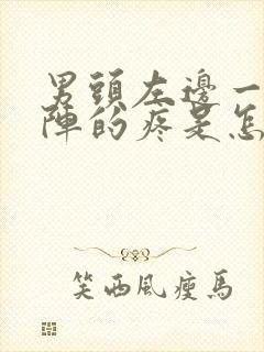 男头左边一阵一阵的疼是怎么回事