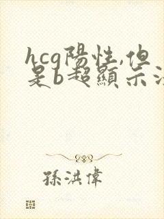 hcg阳性,但是b超显示没有看到孕囊是怎么了