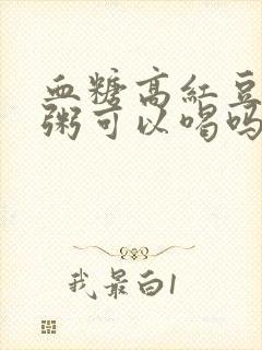 血糖高红豆薏米粥可以喝吗