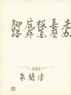 脚底板长老茧走路疼怎么办