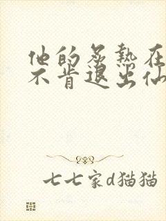他的炙热在我那不肯退出仙侠